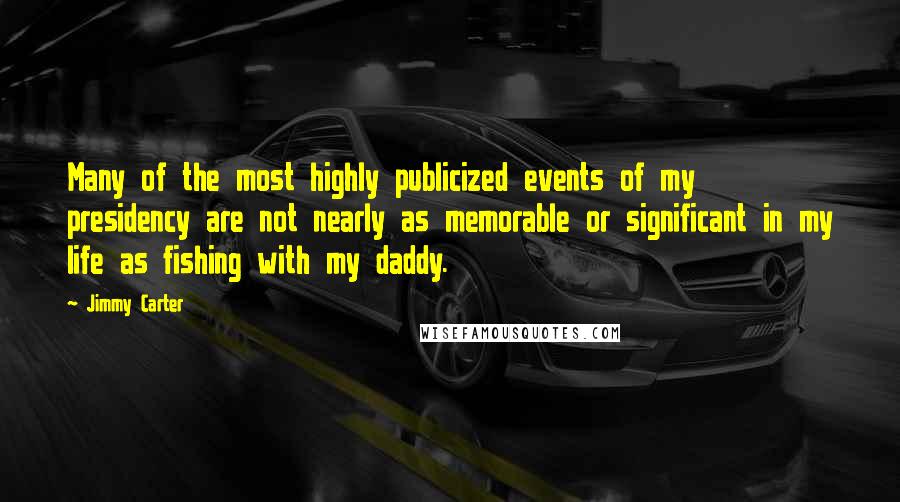 Jimmy Carter Quotes: Many of the most highly publicized events of my presidency are not nearly as memorable or significant in my life as fishing with my daddy.
