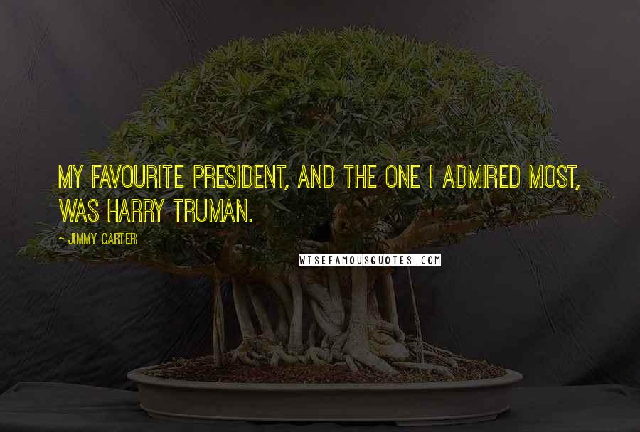 Jimmy Carter Quotes: My favourite president, and the one I admired most, was Harry Truman.