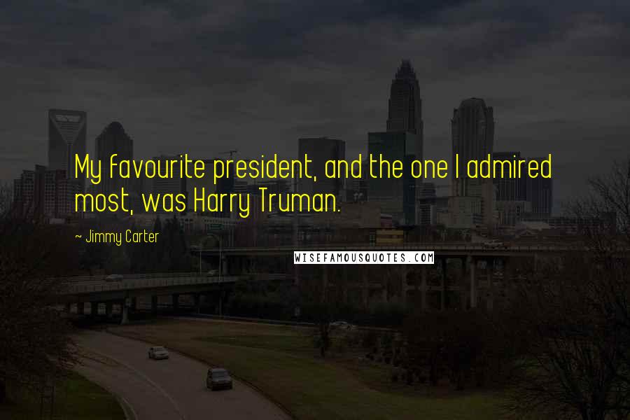 Jimmy Carter Quotes: My favourite president, and the one I admired most, was Harry Truman.