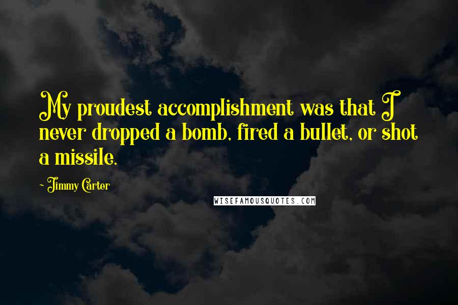 Jimmy Carter Quotes: My proudest accomplishment was that I never dropped a bomb, fired a bullet, or shot a missile.