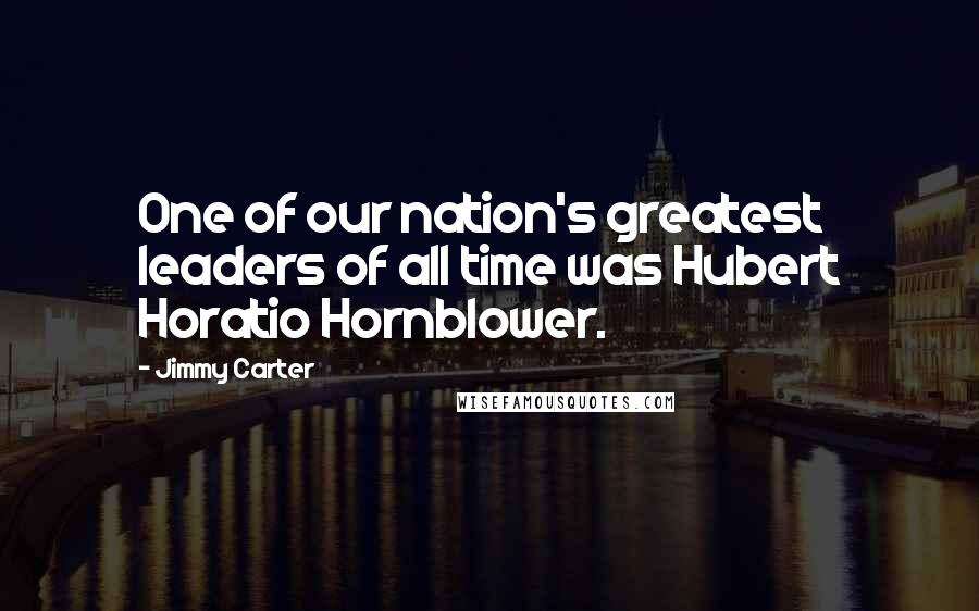 Jimmy Carter Quotes: One of our nation's greatest leaders of all time was Hubert Horatio Hornblower.