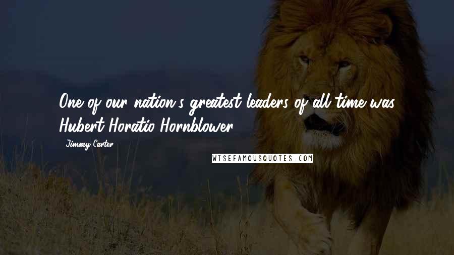 Jimmy Carter Quotes: One of our nation's greatest leaders of all time was Hubert Horatio Hornblower.