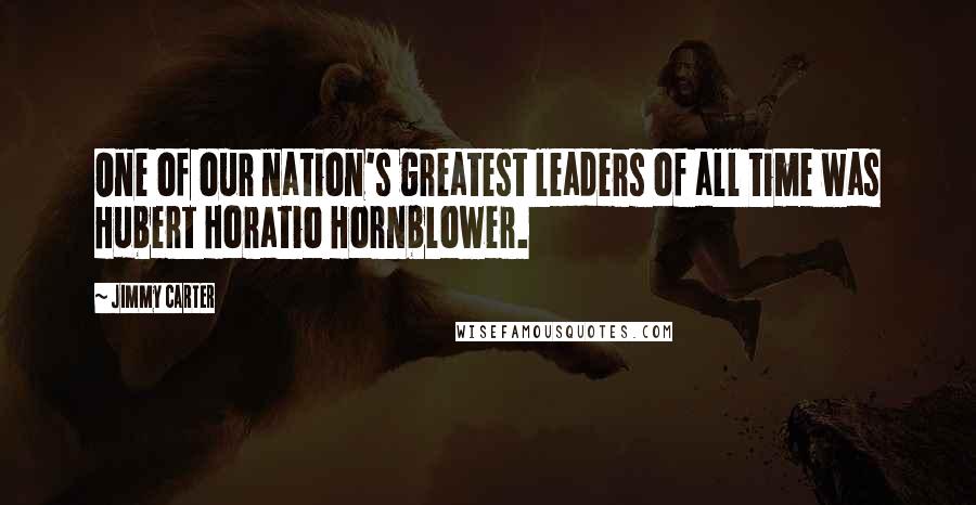 Jimmy Carter Quotes: One of our nation's greatest leaders of all time was Hubert Horatio Hornblower.