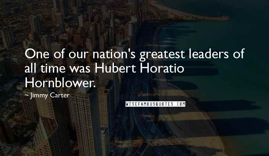Jimmy Carter Quotes: One of our nation's greatest leaders of all time was Hubert Horatio Hornblower.