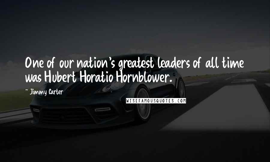 Jimmy Carter Quotes: One of our nation's greatest leaders of all time was Hubert Horatio Hornblower.