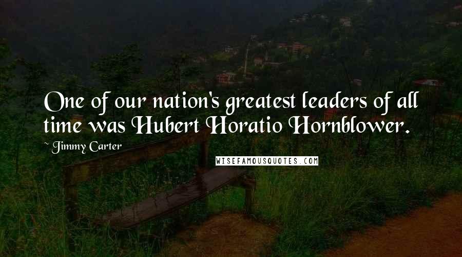 Jimmy Carter Quotes: One of our nation's greatest leaders of all time was Hubert Horatio Hornblower.