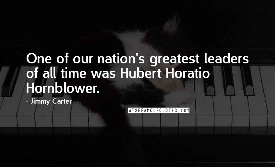 Jimmy Carter Quotes: One of our nation's greatest leaders of all time was Hubert Horatio Hornblower.