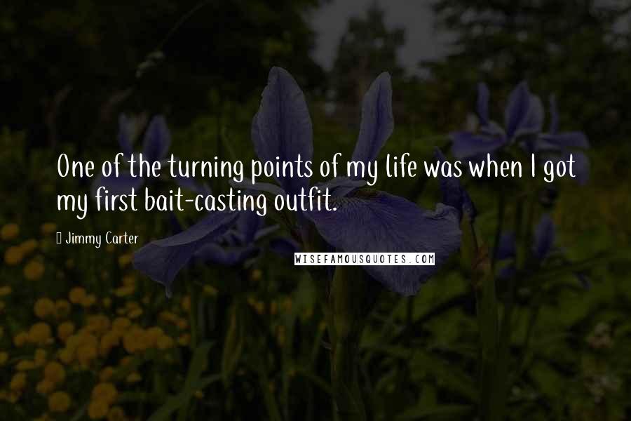 Jimmy Carter Quotes: One of the turning points of my life was when I got my first bait-casting outfit.