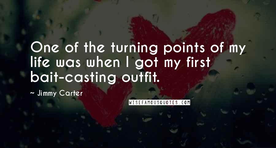 Jimmy Carter Quotes: One of the turning points of my life was when I got my first bait-casting outfit.