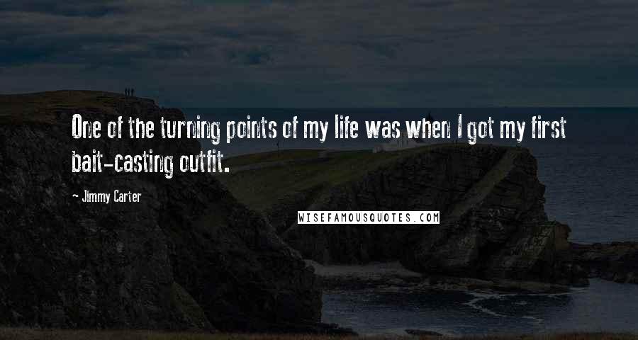 Jimmy Carter Quotes: One of the turning points of my life was when I got my first bait-casting outfit.