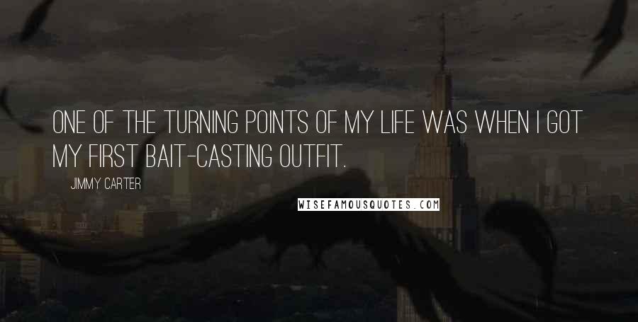 Jimmy Carter Quotes: One of the turning points of my life was when I got my first bait-casting outfit.