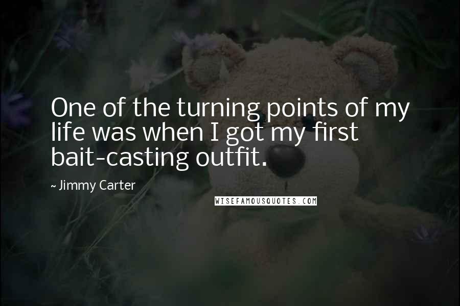 Jimmy Carter Quotes: One of the turning points of my life was when I got my first bait-casting outfit.