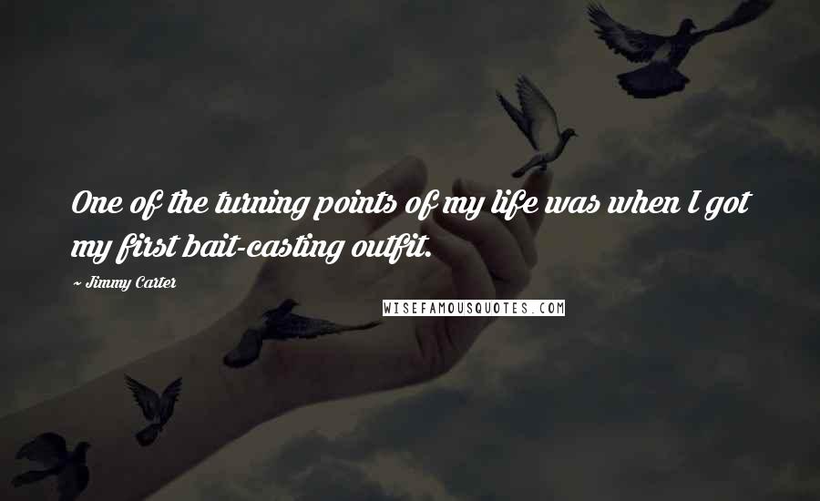 Jimmy Carter Quotes: One of the turning points of my life was when I got my first bait-casting outfit.