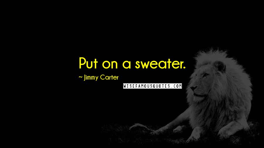 Jimmy Carter Quotes: Put on a sweater.