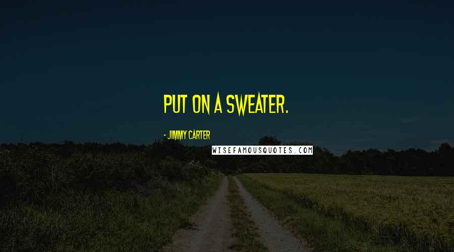 Jimmy Carter Quotes: Put on a sweater.