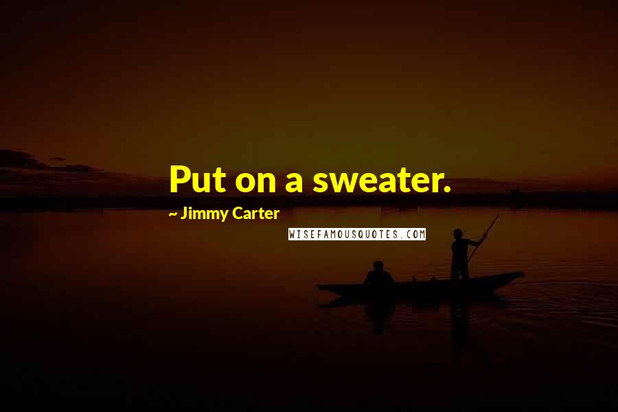 Jimmy Carter Quotes: Put on a sweater.