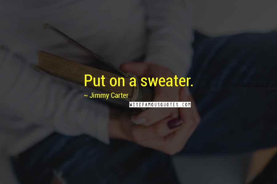 Jimmy Carter Quotes: Put on a sweater.