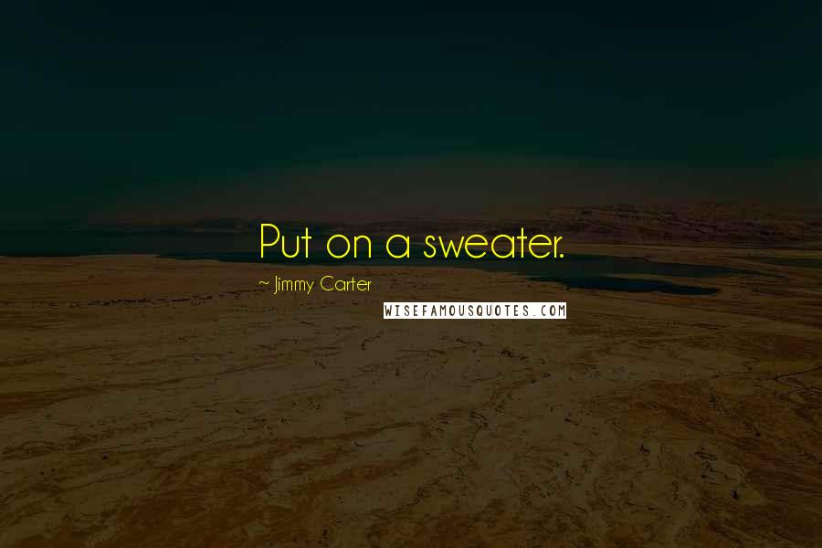 Jimmy Carter Quotes: Put on a sweater.