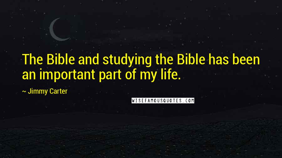 Jimmy Carter Quotes: The Bible and studying the Bible has been an important part of my life.