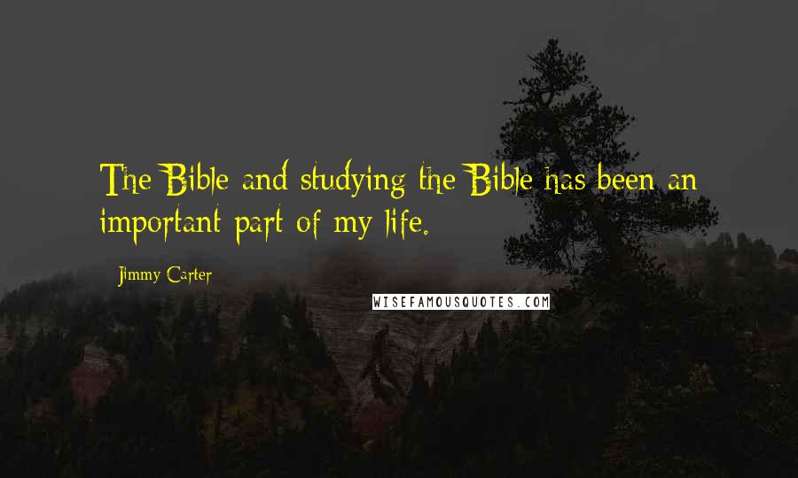 Jimmy Carter Quotes: The Bible and studying the Bible has been an important part of my life.