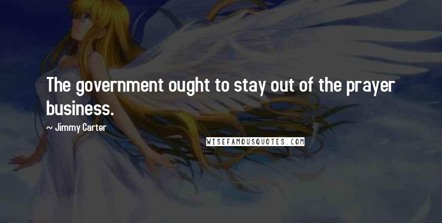 Jimmy Carter Quotes: The government ought to stay out of the prayer business.