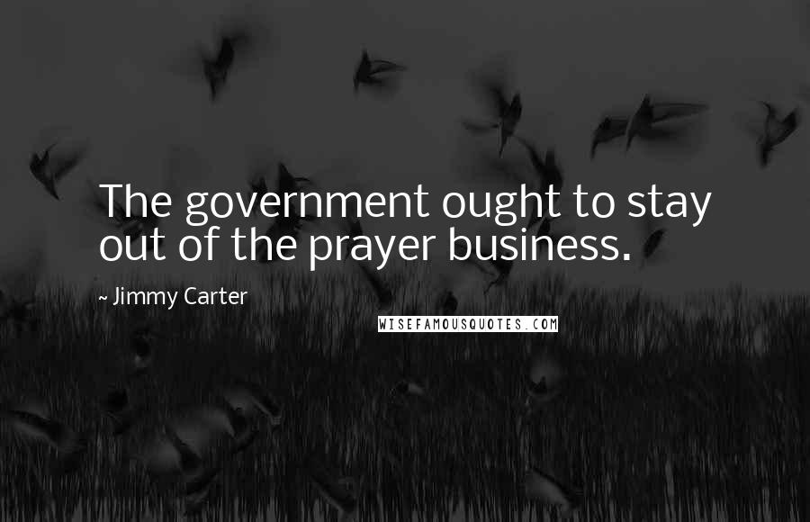 Jimmy Carter Quotes: The government ought to stay out of the prayer business.