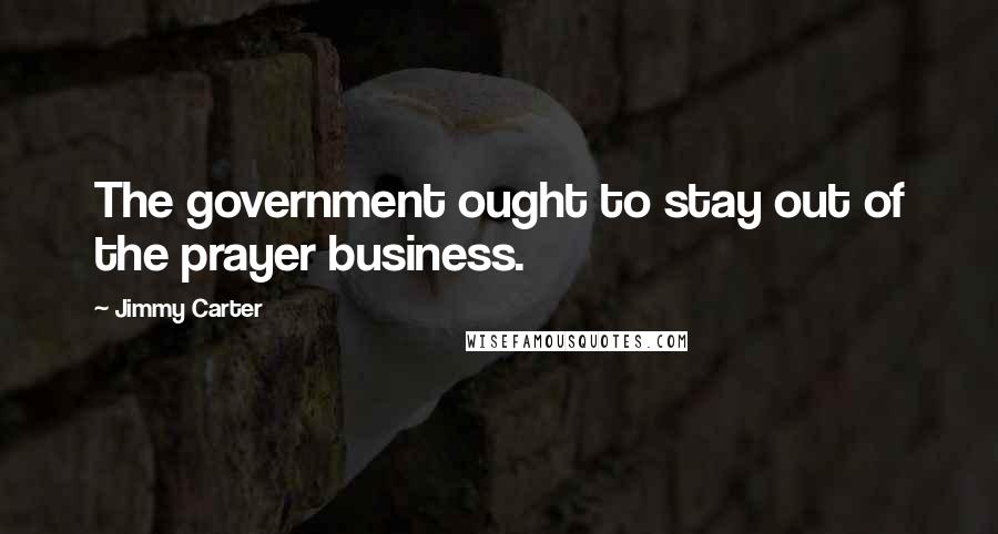 Jimmy Carter Quotes: The government ought to stay out of the prayer business.