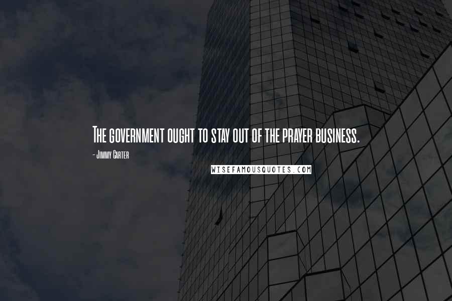 Jimmy Carter Quotes: The government ought to stay out of the prayer business.