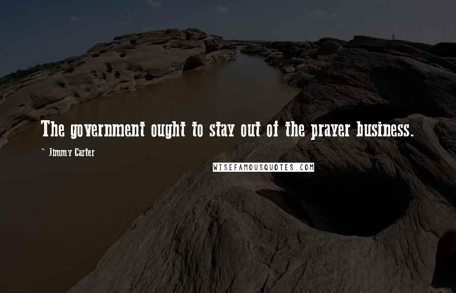 Jimmy Carter Quotes: The government ought to stay out of the prayer business.