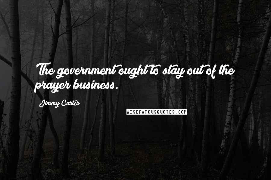 Jimmy Carter Quotes: The government ought to stay out of the prayer business.