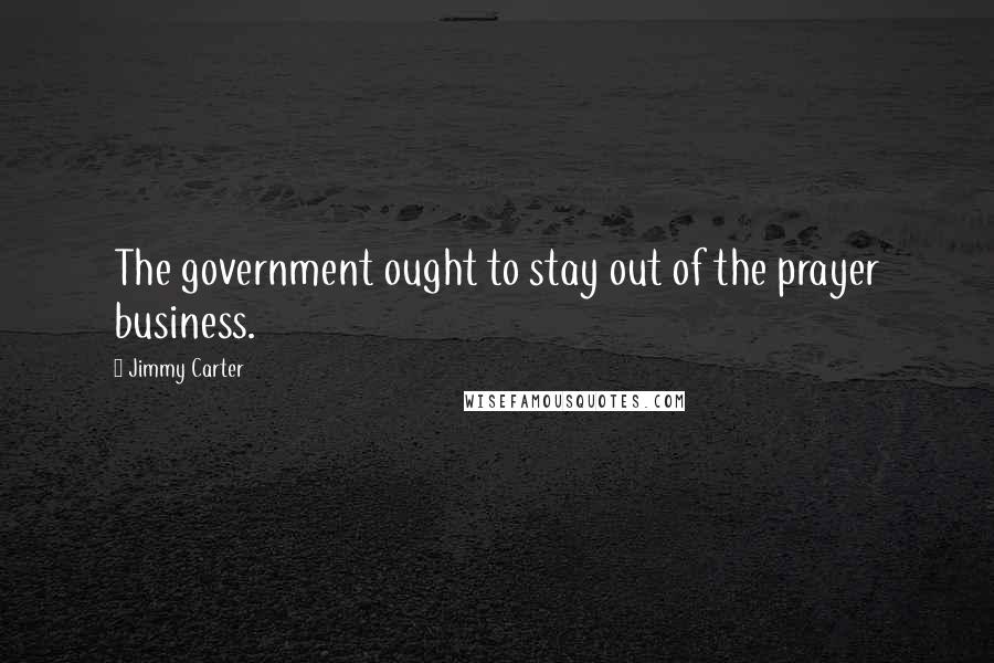 Jimmy Carter Quotes: The government ought to stay out of the prayer business.