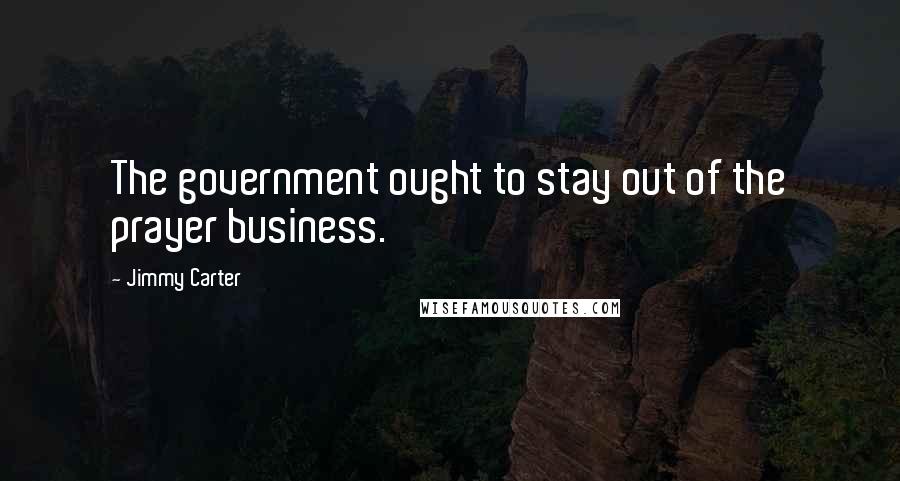 Jimmy Carter Quotes: The government ought to stay out of the prayer business.