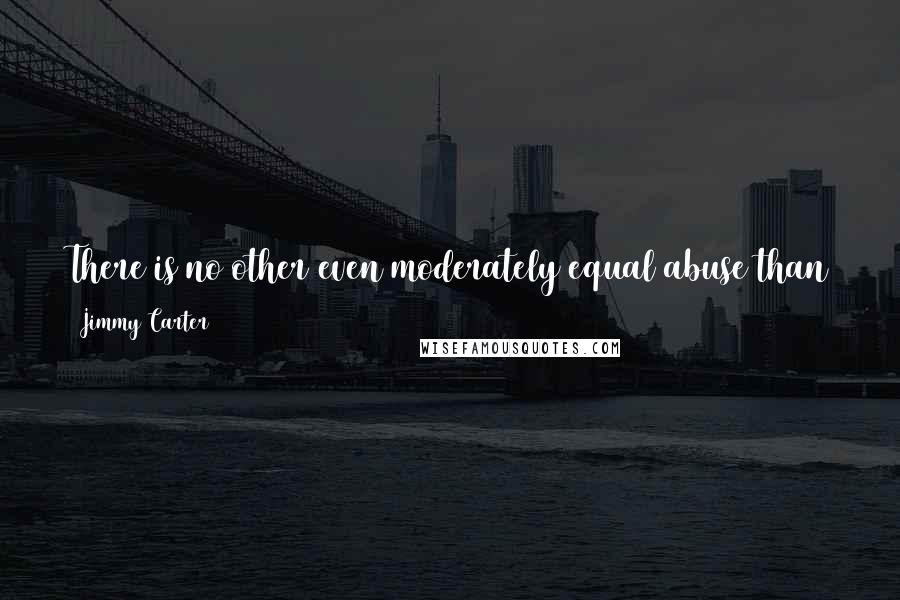 Jimmy Carter Quotes: There is no other even moderately equal abuse than the murder of little baby girls - nothing else compares with that, in horror.