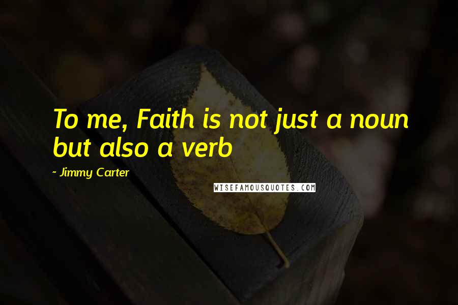 Jimmy Carter Quotes: To me, Faith is not just a noun but also a verb