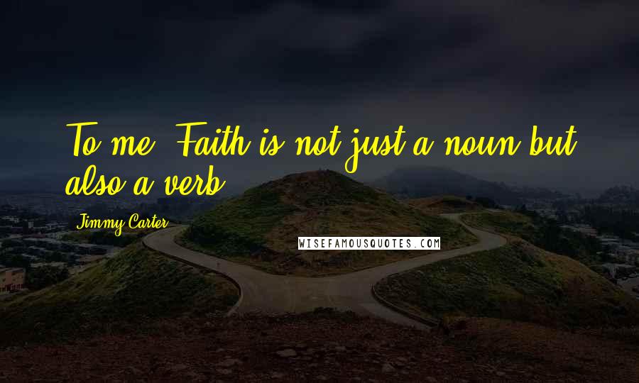 Jimmy Carter Quotes: To me, Faith is not just a noun but also a verb