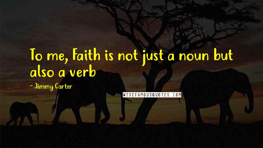 Jimmy Carter Quotes: To me, Faith is not just a noun but also a verb