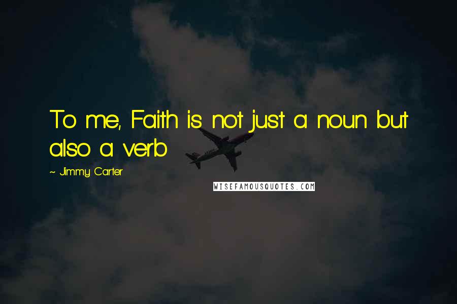 Jimmy Carter Quotes: To me, Faith is not just a noun but also a verb