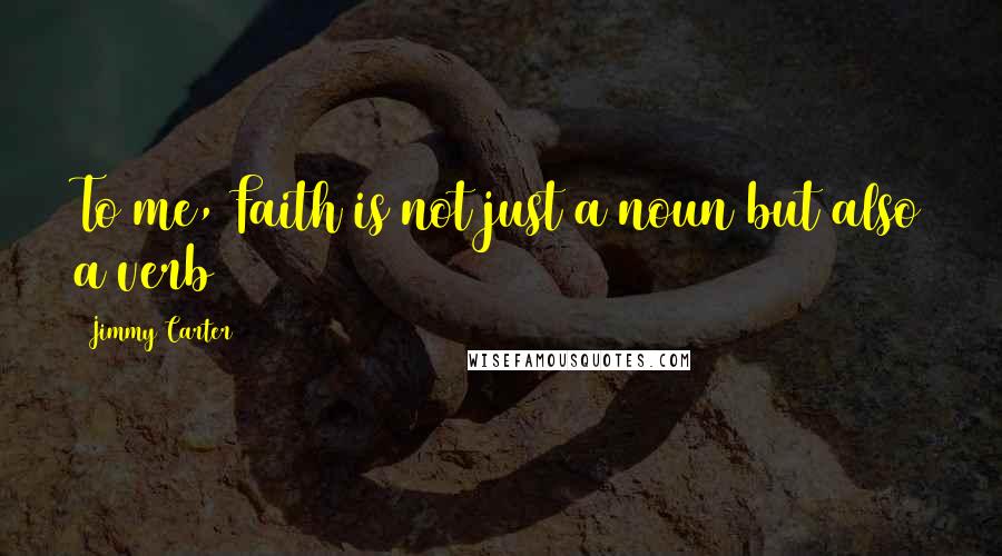 Jimmy Carter Quotes: To me, Faith is not just a noun but also a verb