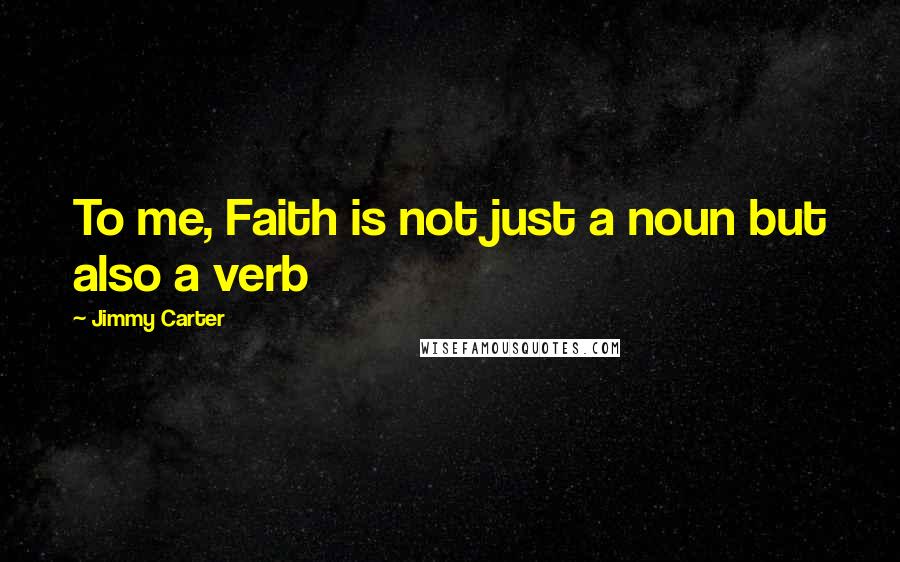 Jimmy Carter Quotes: To me, Faith is not just a noun but also a verb