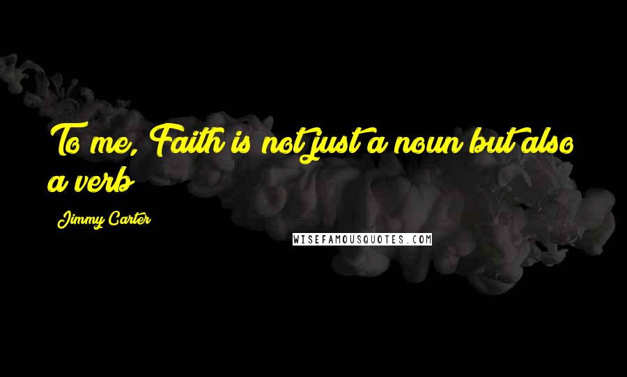 Jimmy Carter Quotes: To me, Faith is not just a noun but also a verb