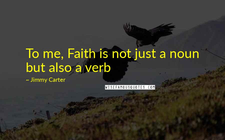 Jimmy Carter Quotes: To me, Faith is not just a noun but also a verb