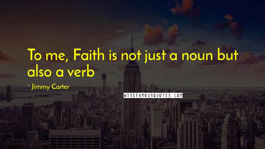 Jimmy Carter Quotes: To me, Faith is not just a noun but also a verb