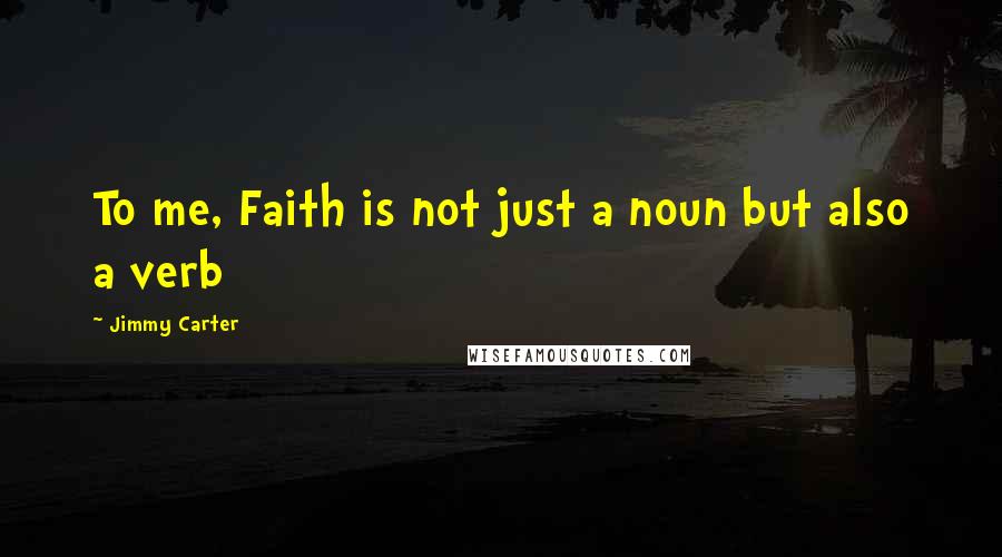 Jimmy Carter Quotes: To me, Faith is not just a noun but also a verb