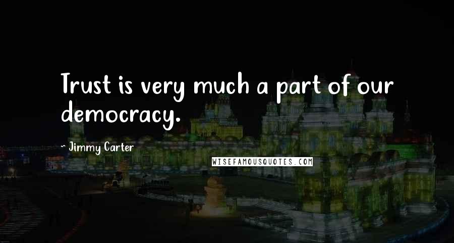 Jimmy Carter Quotes: Trust is very much a part of our democracy.