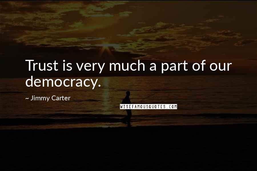 Jimmy Carter Quotes: Trust is very much a part of our democracy.