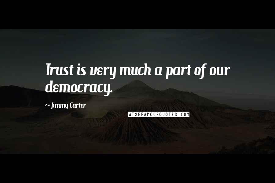 Jimmy Carter Quotes: Trust is very much a part of our democracy.