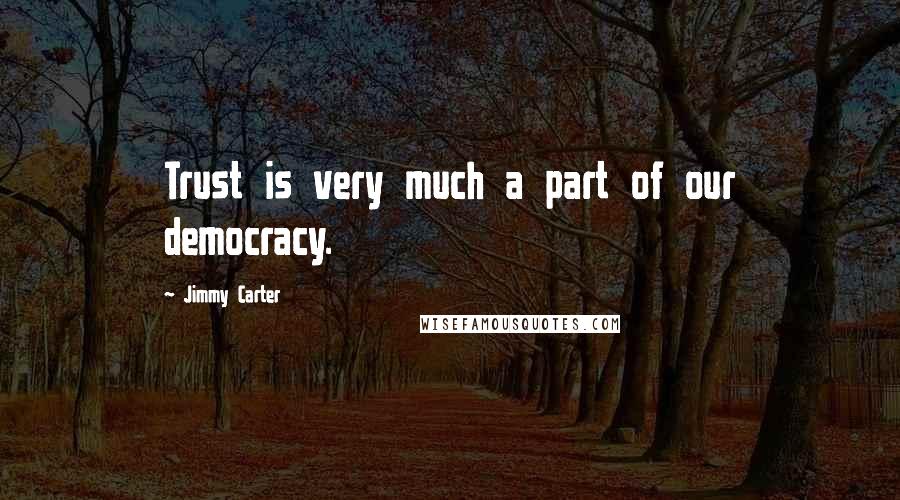 Jimmy Carter Quotes: Trust is very much a part of our democracy.