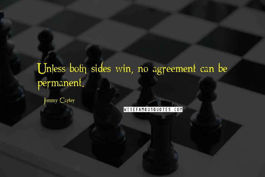 Jimmy Carter Quotes: Unless both sides win, no agreement can be permanent.