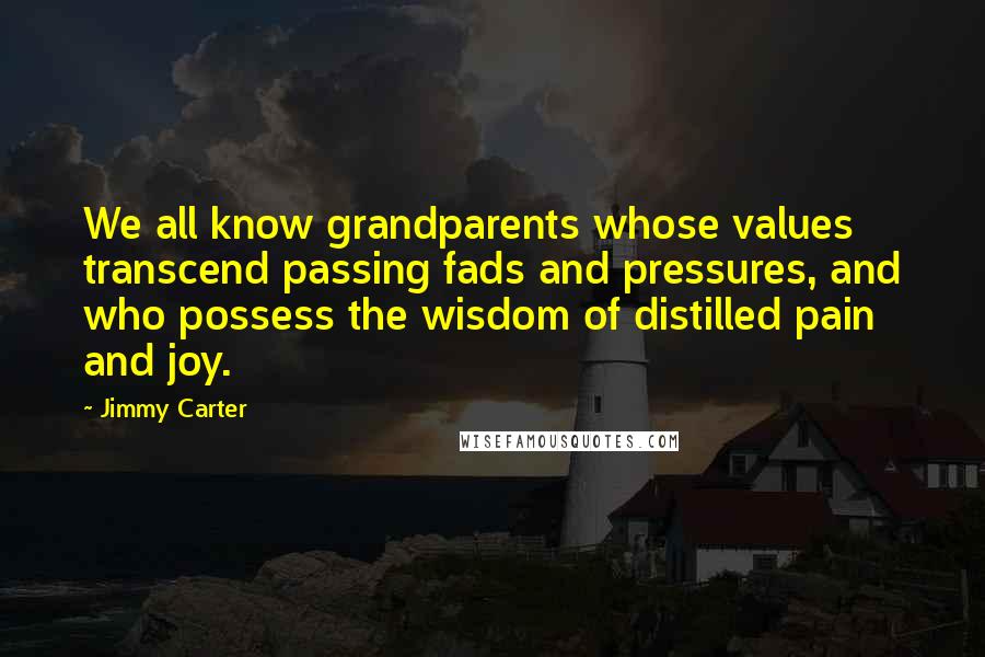 Jimmy Carter Quotes: We all know grandparents whose values transcend passing fads and pressures, and who possess the wisdom of distilled pain and joy.