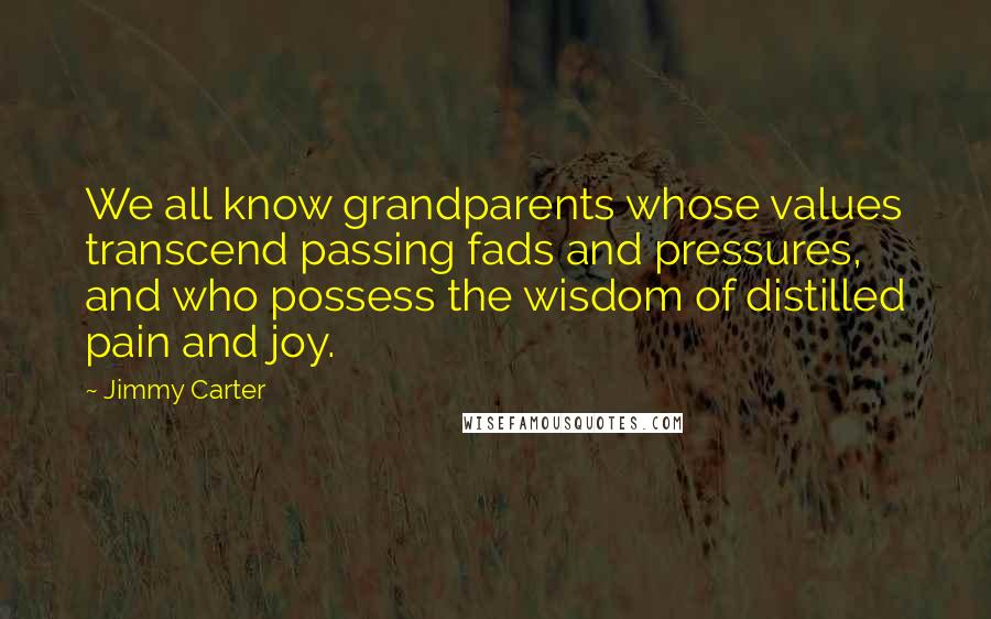 Jimmy Carter Quotes: We all know grandparents whose values transcend passing fads and pressures, and who possess the wisdom of distilled pain and joy.